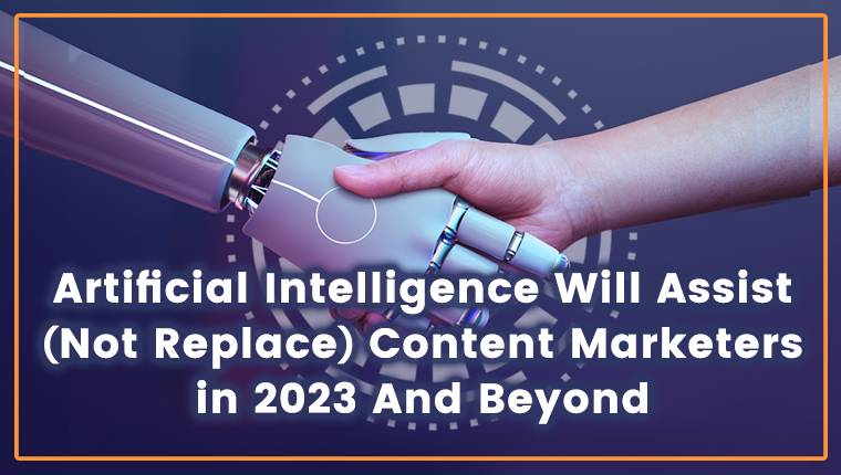 Artificial Intelligence Will Assist (Not Replace) Content Marketers in 2023 And Beyond